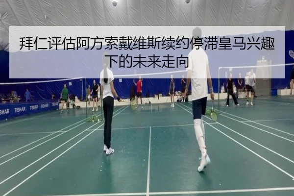 拜仁评估阿方索戴维斯续约停滞皇马兴趣下的未来走向