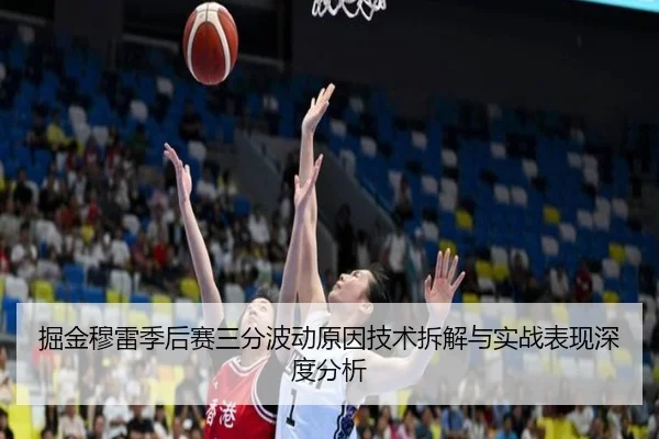 掘金穆雷季后赛三分波动原因技术拆解与实战表现深度分析