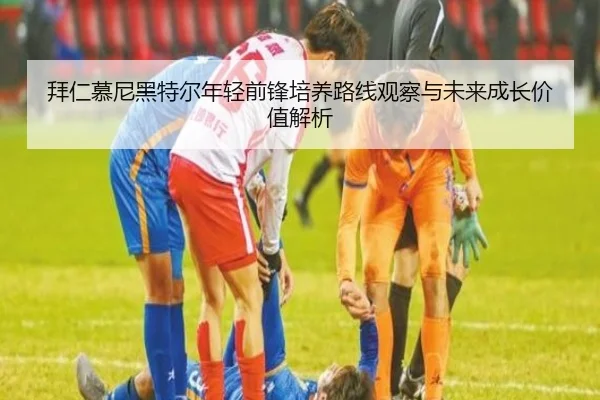 拜仁慕尼黑特尔年轻前锋培养路线观察与未来成长价值解析 | kaiyun
