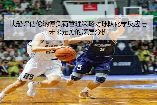 快船评估伦纳德负荷管理策略对球队化学反应与未来走势的深层分析