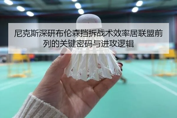 尼克斯深研布伦森挡拆战术效率居联盟前列的关键密码与进攻逻辑 - kaiyun
