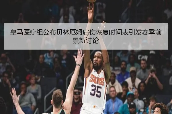 皇马医疗组公布贝林厄姆肩伤恢复时间表引发赛季前景新讨论 | kaiyun