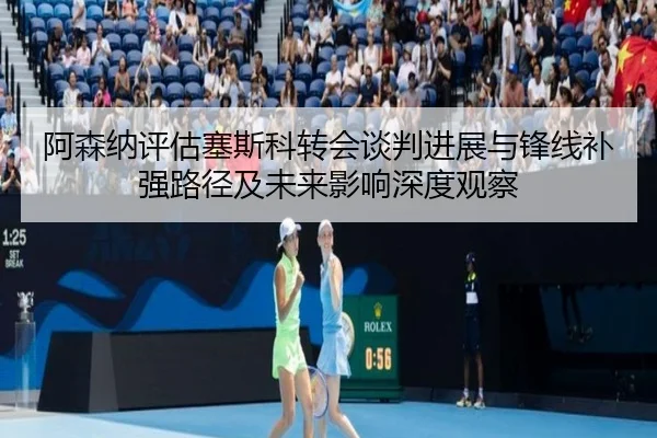 阿森纳评估塞斯科转会谈判进展与锋线补强路径及未来影响深度观察 - kaiyun
