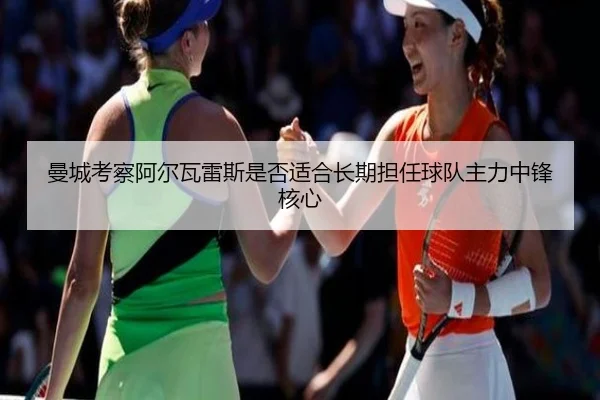 曼城考察阿尔瓦雷斯是否适合长期担任球队主力中锋核心