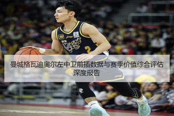 曼城格瓦迪奥尔左中卫前插数据与赛季价值综合评估深度报告 - kaiyun