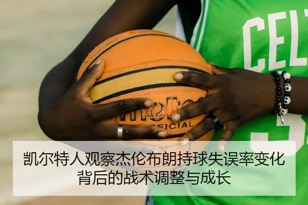 凯尔特人观察杰伦布朗持球失误率变化背后的战术调整与成长 - kaiyun