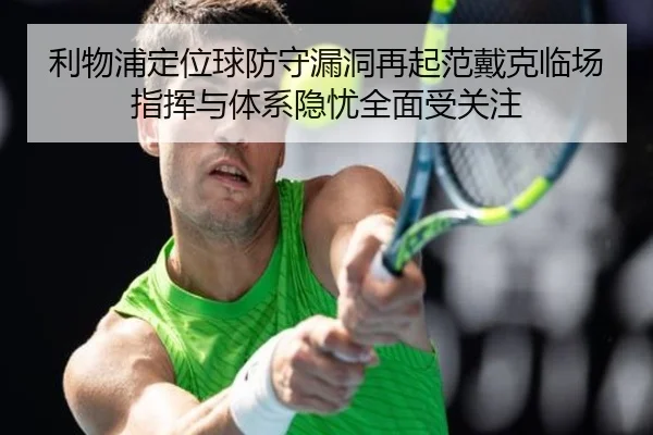 利物浦定位球防守漏洞再起范戴克临场指挥与体系隐忧全面受关注 | kaiyun
